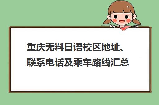 重庆无料日语校区地址、联系电话及乘车路线汇总 重庆无料日语校区地址、联系电话及乘车路线汇总