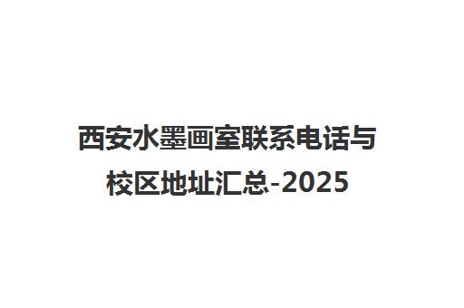 西安水墨画室联系电话与校区地址汇总-2025最新招生信息