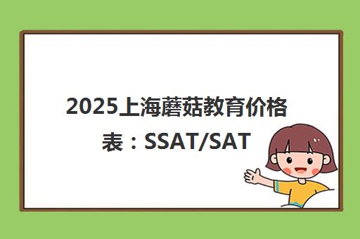 2025上海蘑菇教育价格表 SSAT/SAT/托福培训费用一览
