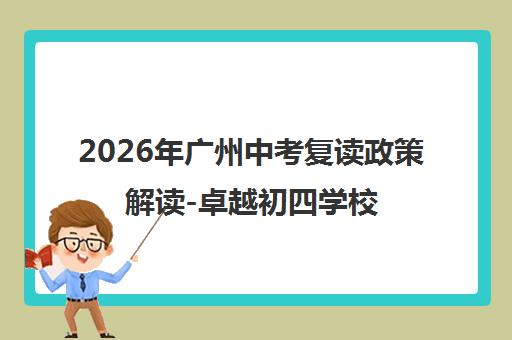 2026年广州中考复读政策解读-卓越初四学校权威指南