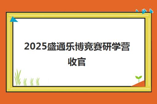 2025盛通乐博竞赛研学营收官 学员科创能力显著提升