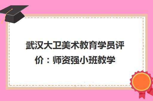 武汉大卫美术教育学员评价 师资强小班教学 口碑怎么样？