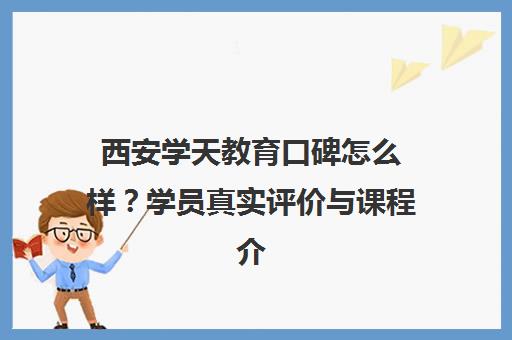 西安学天教育口碑怎么样？学员真实评价与课程介绍