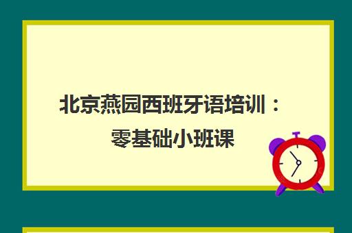 北京燕园西班牙语培训 零基础小班课 全外教教学