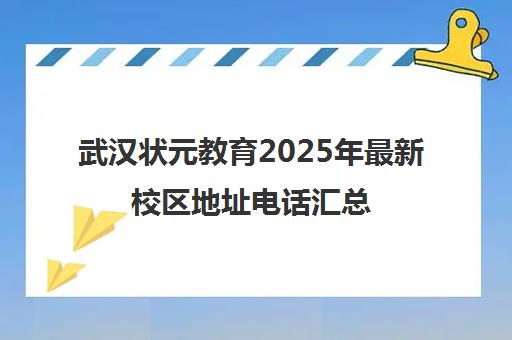 武汉状元教育2025年最新校区地址电话汇总(13校区全览)