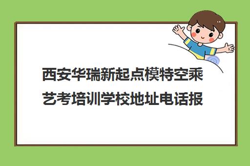 西安华瑞新起点模特空乘艺考培训学校地址电话报名