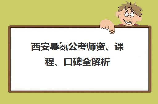 西安导氮公考师资、课程、口碑全解析 学员真实评价揭秘
