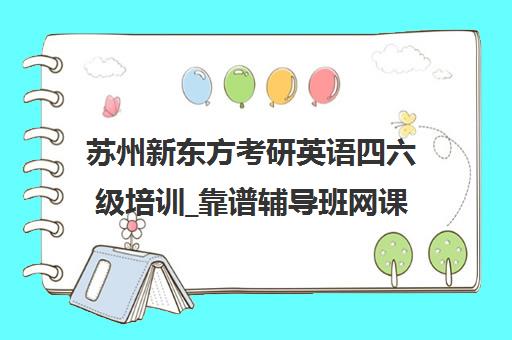 苏州新东方考研英语四六级培训_靠谱辅导班网课 苏州新东方考研英语四六级培训_靠谱辅导班网课