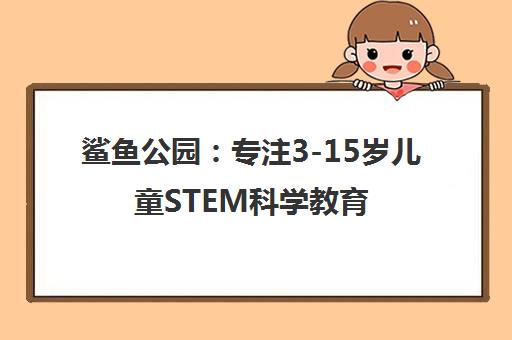 鲨鱼公园 专注3-15岁儿童STEM科学教育 开启科学之门