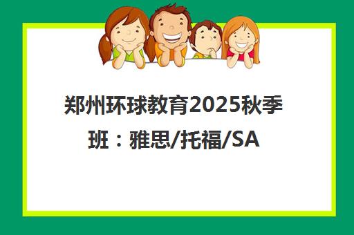 郑州环球教育2025秋季班 雅思/托福/SAT/AP课程培训