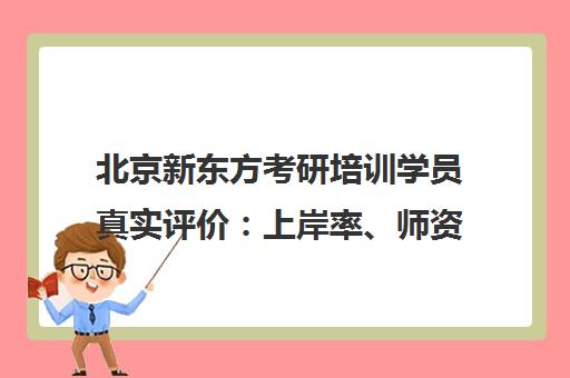 北京新东方考研培训学员真实评价 上岸率、师资与课程详情