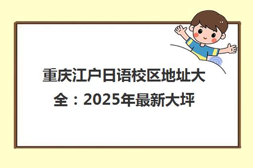 重庆江户日语校区地址大全 2025年最新大坪、大学城等校区详情