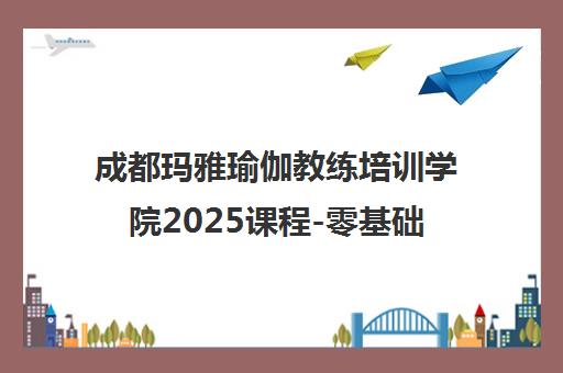 成都玛雅瑜伽教练培训学院2025课程-零基础入门 国职证书认证