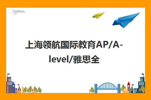 上海领航国际教育AP/A-level/雅思全科培训课程