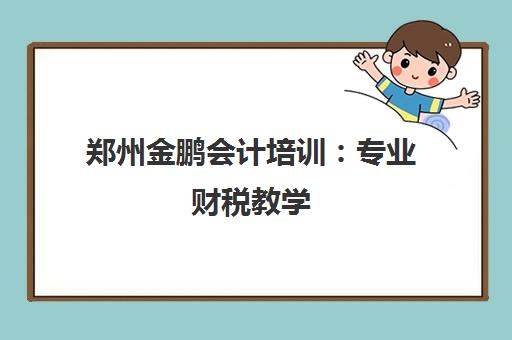 郑州金鹏会计培训 专业财税教学 实力强课程优