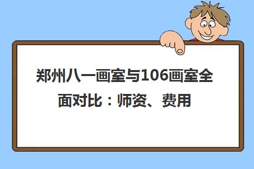 郑州八一画室与106画室全面对比 师资、费用、课程谁更优？