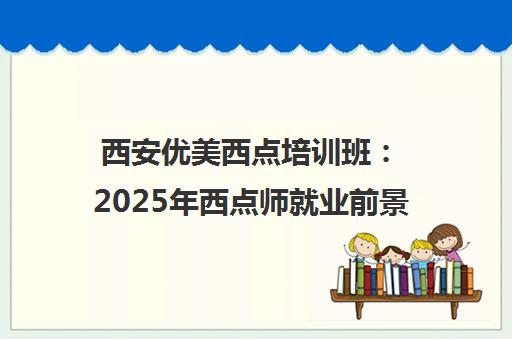 西安优美西点培训班 2025年西点师就业前景与学员口碑分析