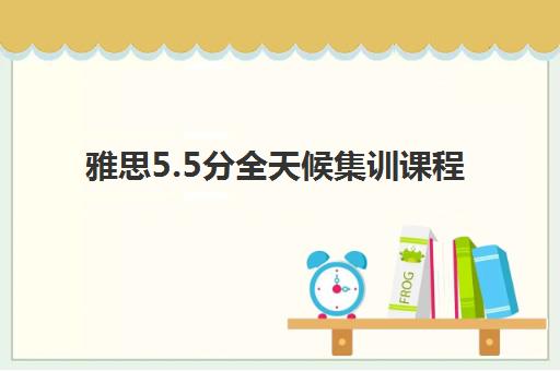 雅思5.5分全天候集训课程 雅思5.5分全天候集训课程
