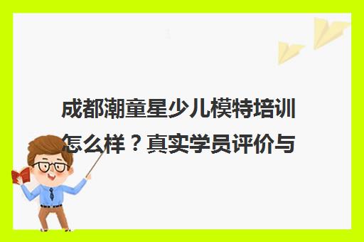 成都潮童星少儿模特培训怎么样？真实学员评价与课程介绍