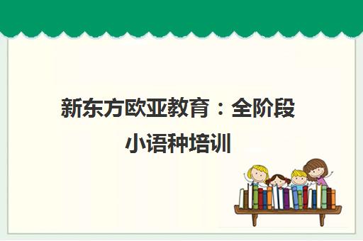 新东方欧亚教育 全阶段小语种培训 你的语言学习优选