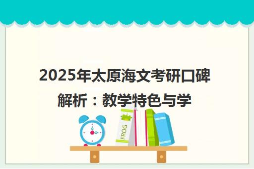 2025年太原海文考研口碑解析 教学特色与学员真实评价