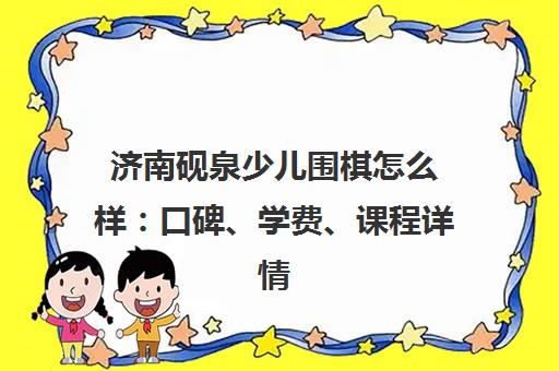 济南砚泉少儿围棋怎么样 口碑、学费、课程详情介绍