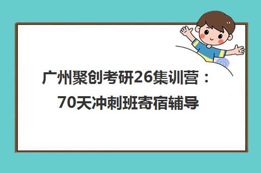 广州聚创考研26集训营 70天冲刺班寄宿辅导