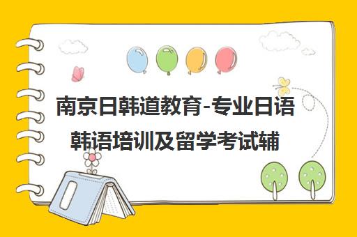 南京日韩道教育-专业日语韩语培训及留学考试辅导 南京日韩道教育-专业日语韩语培训及留学考试辅导