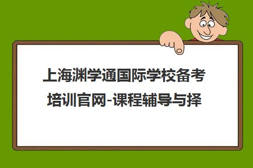 上海渊学通国际学校备考培训官网-课程辅导与择校申请一站式服务