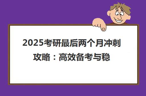 2025考研最后两个月冲刺攻略 高效备考与稳分技巧