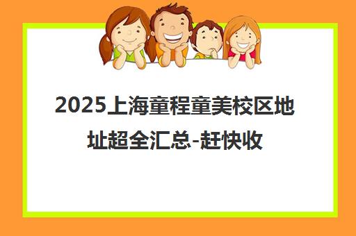 2025上海童程童美校区地址超全汇总-赶快收藏！