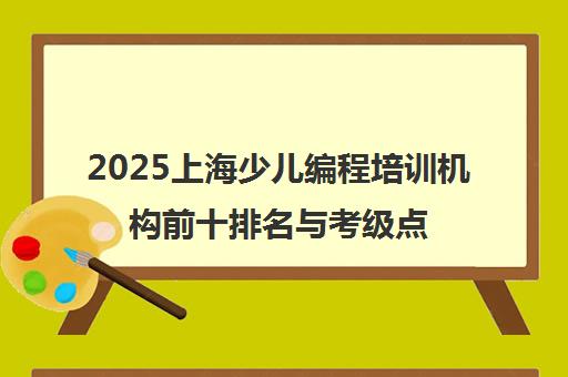 2025上海少儿编程培训机构前十排名与考级点精选指南