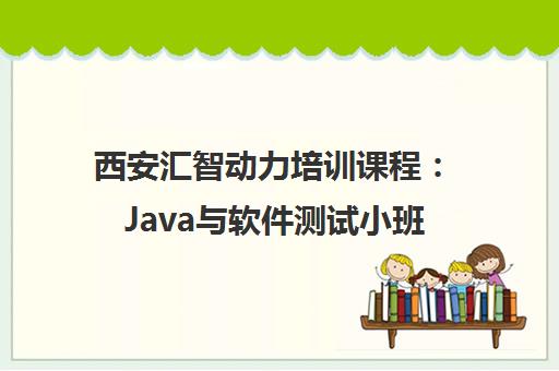 西安汇智动力培训课程 Java与软件测试小班实战最新课程