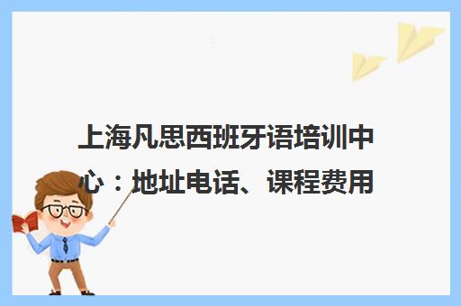 上海凡思西班牙语培训中心 地址电话、课程费用及校区查询
