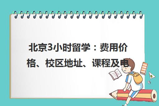 北京3小时留学 费用价格、校区地址、课程及电话