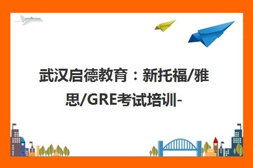 武汉启德教育 新托福/雅思/GRE考试培训-地址电话一览