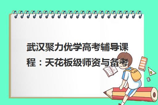 武汉聚力优学高考辅导课程 天花板级师资与备考策略