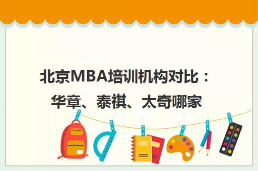 北京MBA培训机构对比 华章、泰祺、太奇哪家好？