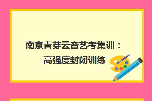 南京青芽云音艺考集训 高强度封闭训练 专注播音表演编导 南京青芽云音艺考集训 高强度封闭训练 专注播音表演编导