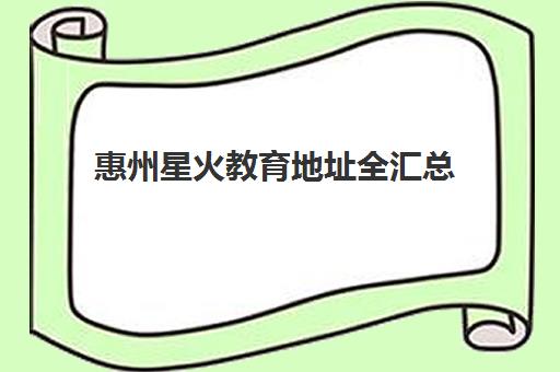 惠州星火教育地址全汇总 14家校区分布与选择指南
