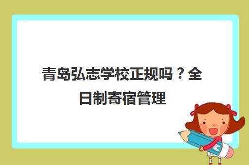 青岛弘志学校正规吗？全日制寄宿管理 师资团队解析