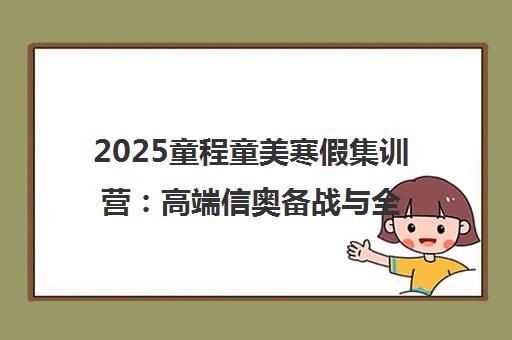 2025童程童美寒假集训营 高端信奥备战与全球AI研学 助力编程能力高效提升 2025童程童美寒假集训营 高端信奥备战与全球AI研学 助力编程能力高效提升