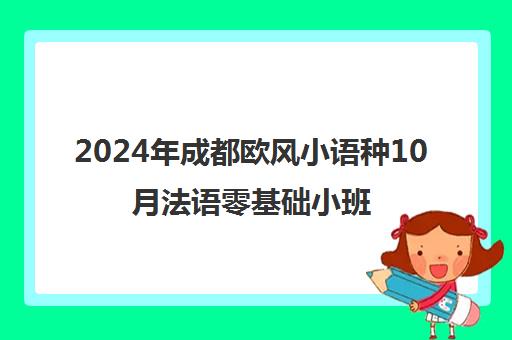 2024年成都欧风小语种10月法语零基础小班开班 速来抢座！