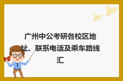 广州中公考研各校区地址、联系电话及乘车路线汇总