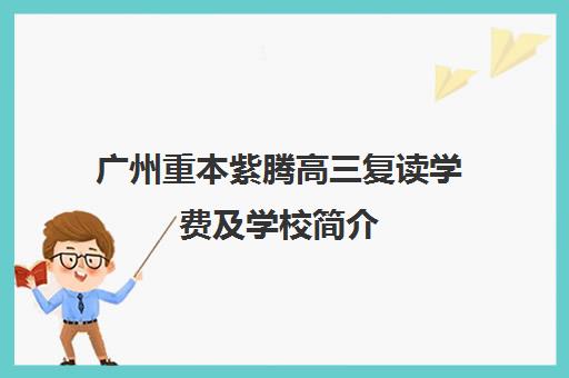 广州重本紫腾高三复读学费及学校简介