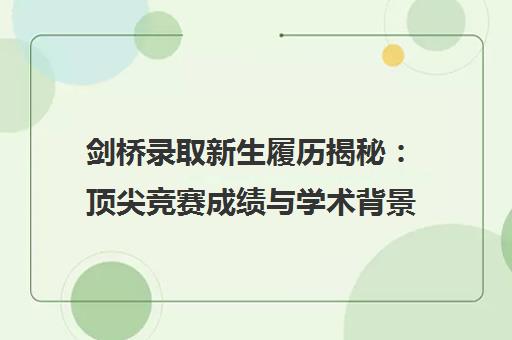 剑桥录取新生履历揭秘 顶尖竞赛成绩与学术背景成关键