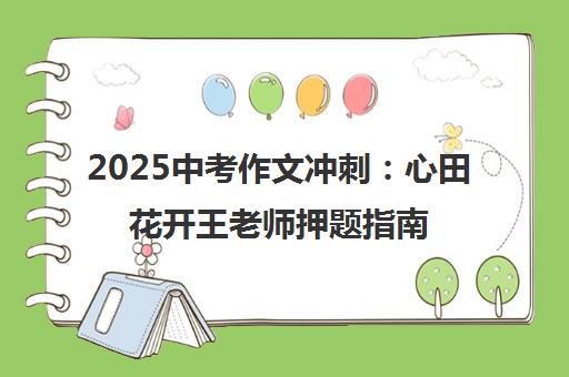 2025中考作文冲刺 心田花开王老师押题指南