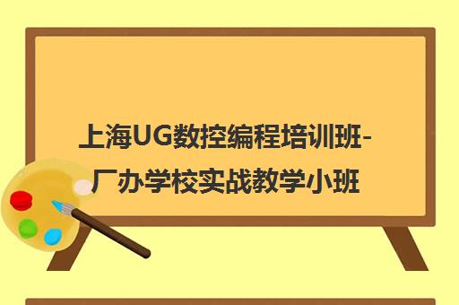 上海UG数控编程培训班-厂办学校实战教学小班授课推荐就业
