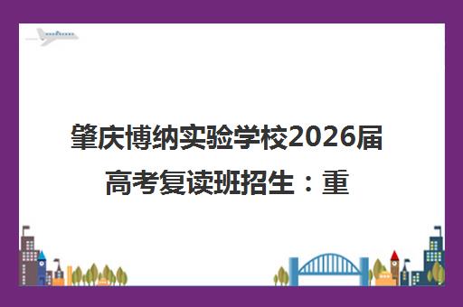 肇庆博纳实验学校2026届高考复读班招生 重塑人生 高效备考