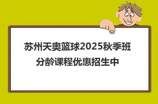 苏州天奥篮球2025秋季班分龄课程优惠招生中